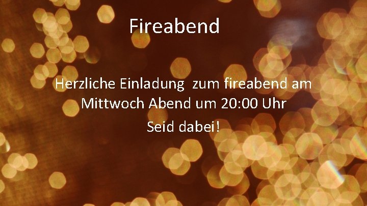 Fireabend Herzliche Einladung zum fireabend am Mittwoch Abend um 20: 00 Uhr Seid dabei!