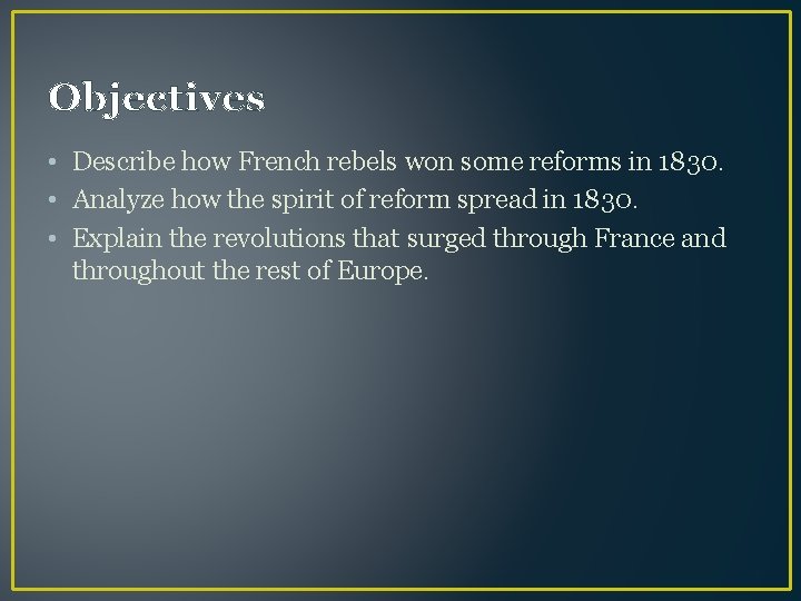 Objectives • Describe how French rebels won some reforms in 1830. • Analyze how