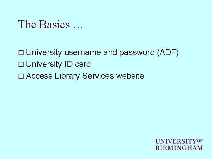 The Basics … o University username and password (ADF) o University ID card o