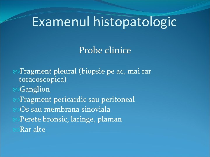 Examenul histopatologic Probe clinice Fragment pleural (biopsie pe ac, mai rar toracoscopica) Ganglion Fragment