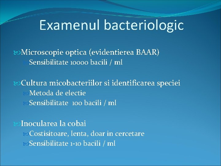 Examenul bacteriologic Microscopie optica (evidentierea BAAR) Sensibilitate 10000 bacili / ml Cultura micobacteriilor si