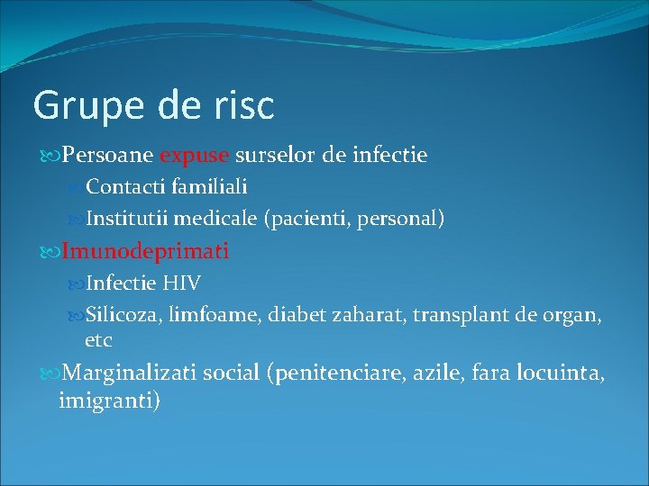 Grupe de risc Persoane expuse surselor de infectie Contacti familiali Institutii medicale (pacienti, personal)