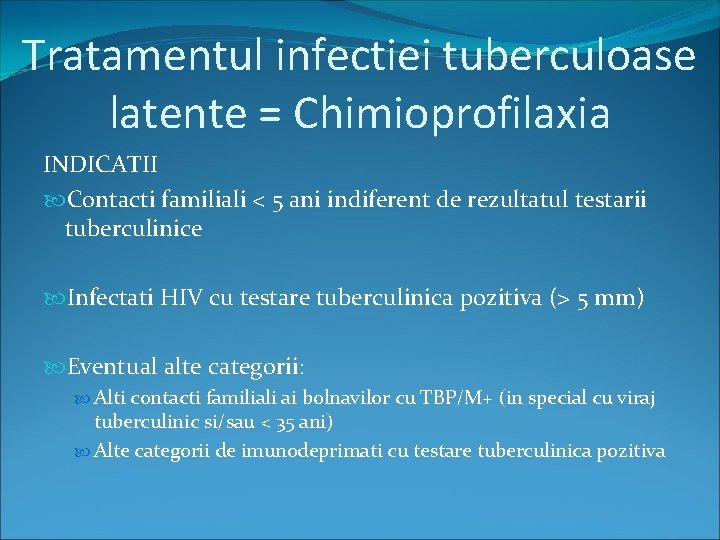 Tratamentul infectiei tuberculoase latente = Chimioprofilaxia INDICATII Contacti familiali < 5 ani indiferent de