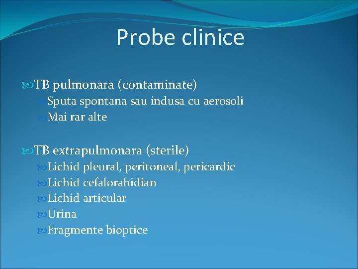 Probe clinice TB pulmonara (contaminate) Sputa spontana sau indusa cu aerosoli Mai rar alte