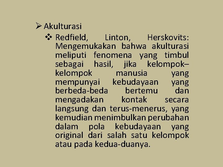 Ø Akulturasi v Redfield, Linton, Herskovits: Mengemukakan bahwa akulturasi meliputi fenomena yang timbul sebagai