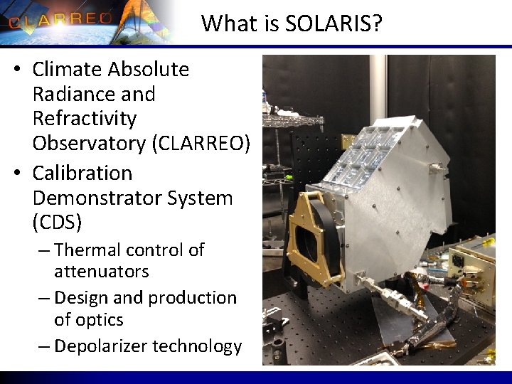 What is SOLARIS? • Climate Absolute Radiance and Refractivity Observatory (CLARREO) • Calibration Demonstrator What is SOLARIS? • Climate Absolute Radiance and Refractivity Observatory (CLARREO) • Calibration Demonstrator