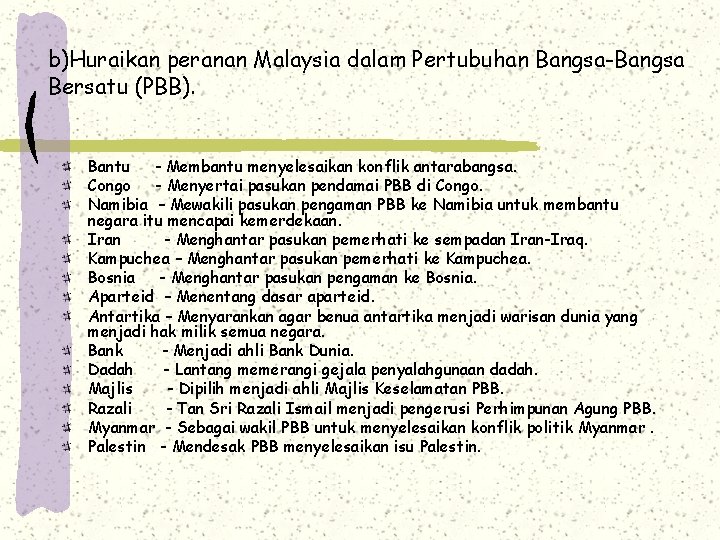 b)Huraikan peranan Malaysia dalam Pertubuhan Bangsa-Bangsa Bersatu (PBB). Bantu - Membantu menyelesaikan konflik antarabangsa.