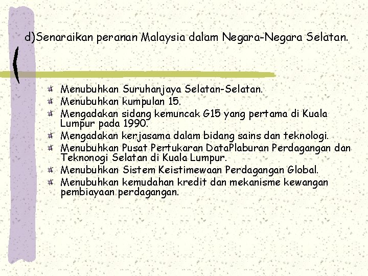 d)Senaraikan peranan Malaysia dalam Negara-Negara Selatan. Menubuhkan Suruhanjaya Selatan-Selatan. Menubuhkan kumpulan 15. Mengadakan sidang