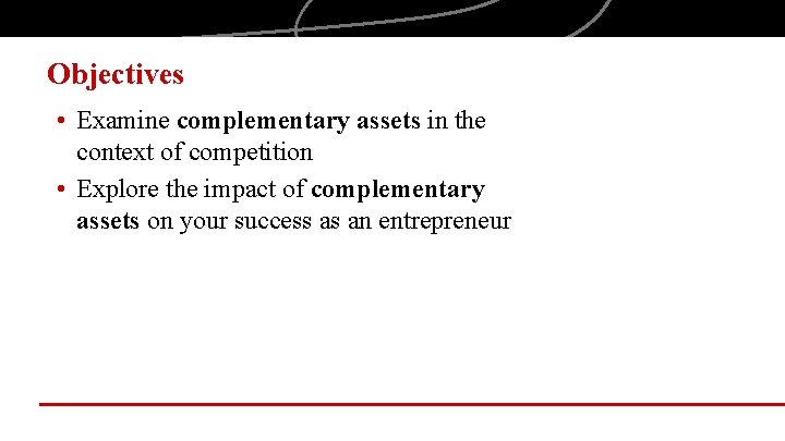 Objectives • Examine complementary assets in the context of competition • Explore the impact