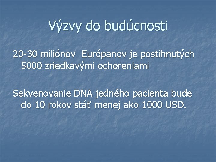 Výzvy do budúcnosti 20 -30 miliónov Európanov je postihnutých 5000 zriedkavými ochoreniami Sekvenovanie DNA