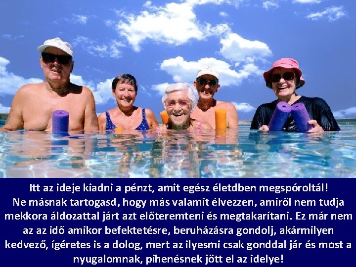 Itt az ideje kiadni a pénzt, amit egész életdben megspóroltál! Ne másnak tartogasd, hogy