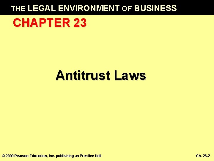 THE LEGAL ENVIRONMENT OF BUSINESS CHAPTER 23 Antitrust Laws © 2009 Pearson Education, Inc.