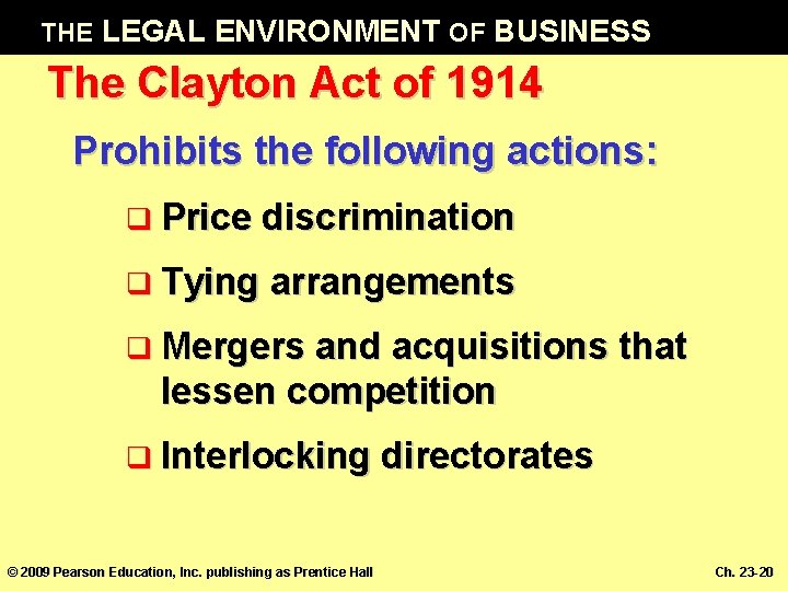 THE LEGAL ENVIRONMENT OF BUSINESS The Clayton Act of 1914 Prohibits the following actions: