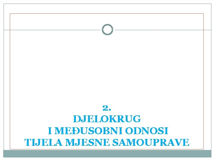 2. DJELOKRUG I MEĐUSOBNI ODNOSI TIJELA MJESNE SAMOUPRAVE 