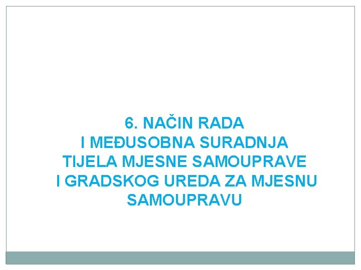 6. NAČIN RADA I MEĐUSOBNA SURADNJA TIJELA MJESNE SAMOUPRAVE I GRADSKOG UREDA ZA MJESNU