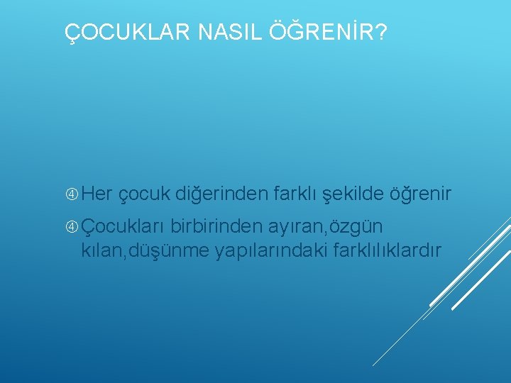 ÇOCUKLAR NASIL ÖĞRENİR? Her çocuk diğerinden farklı şekilde öğrenir Çocukları birbirinden ayıran, özgün kılan,