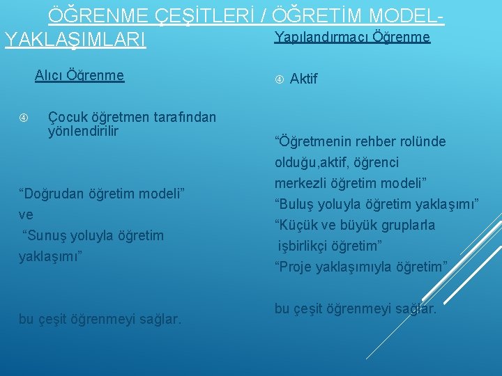 ÖĞRENME ÇEŞİTLERİ / ÖĞRETİM MODELYapılandırmacı Öğrenme YAKLAŞIMLARI Alıcı Öğrenme Çocuk öğretmen tarafından yönlendirilir “Doğrudan