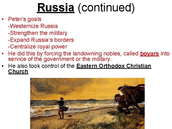 Russia (continued) • Peter’s goals -Westernize Russia -Strengthen the military -Expand Russia’s borders -Centralize