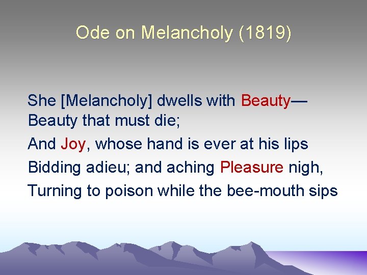 Ode on Melancholy (1819) She [Melancholy] dwells with Beauty— Beauty that must die; And