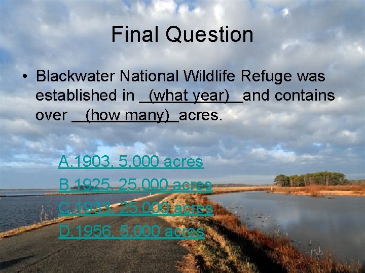 Final Question • Blackwater National Wildlife Refuge was established in (what year) and contains