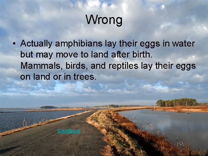 Wrong • Actually amphibians lay their eggs in water but may move to land