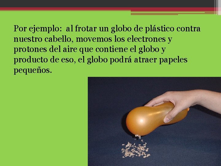 Por ejemplo: al frotar un globo de plástico contra nuestro cabello, movemos los electrones