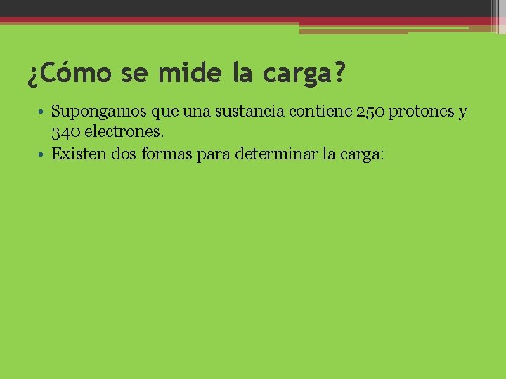 ¿Cómo se mide la carga? • Supongamos que una sustancia contiene 250 protones y