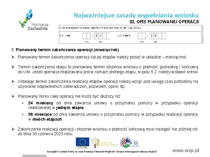Najważniejsze zasady wypełniania wniosku III. OPIS PLANOWANEJ OPERACJI 5. Planowany termin zakończenia operacji (miesiąc/rok) Najważniejsze zasady wypełniania wniosku III. OPIS PLANOWANEJ OPERACJI 5. Planowany termin zakończenia operacji (miesiąc/rok)