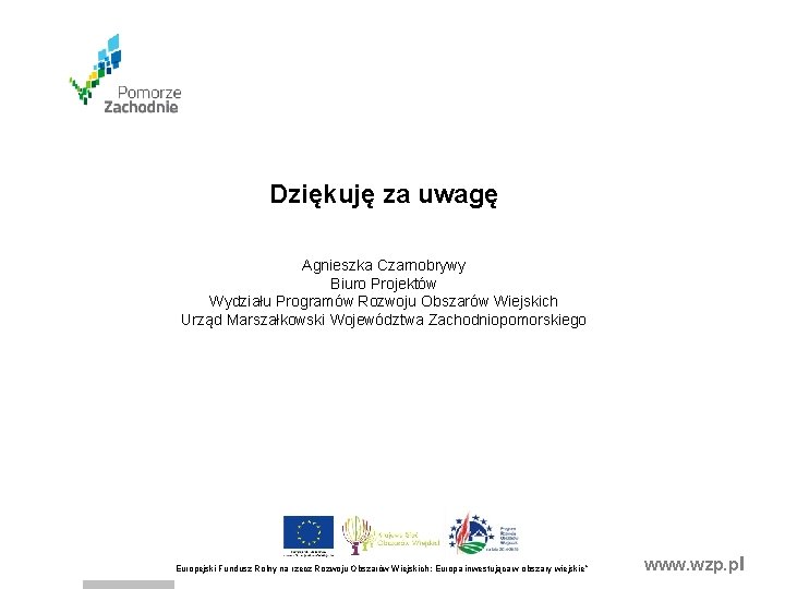 Dziękuję za uwagę Agnieszka Czarnobrywy Biuro Projektów Wydziału Programów Rozwoju Obszarów Wiejskich Urząd Marszałkowski