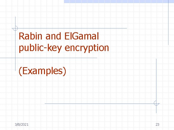 Rabin and El. Gamal public-key encryption (Examples) 3/8/2021 23 