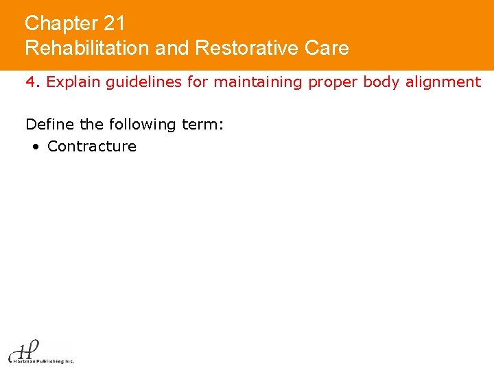 Chapter 21 Rehabilitation and Restorative Care 4. Explain guidelines for maintaining proper body alignment