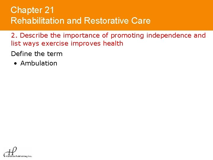 Chapter 21 Rehabilitation and Restorative Care 2. Describe the importance of promoting independence and