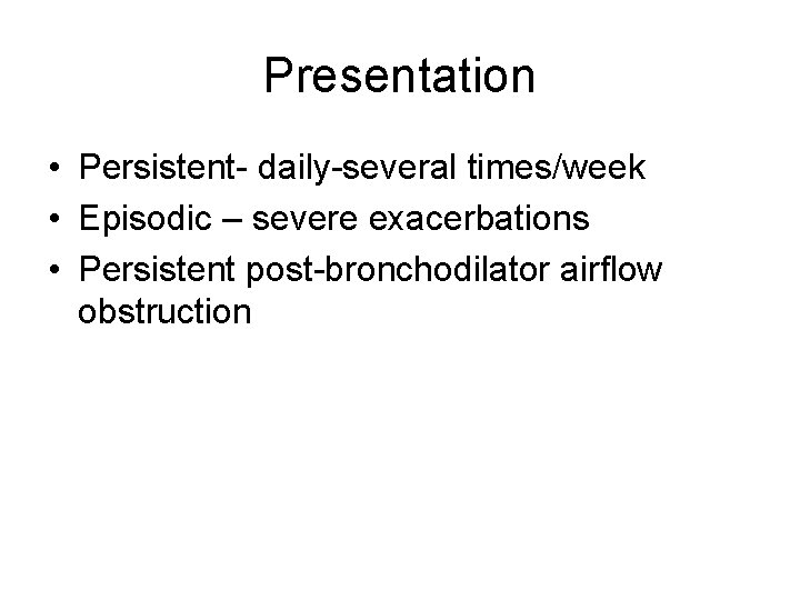 Presentation • Persistent- daily-several times/week • Episodic – severe exacerbations • Persistent post-bronchodilator airflow