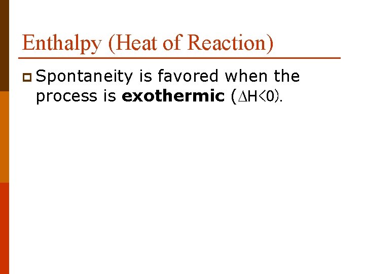 Enthalpy (Heat of Reaction) p Spontaneity is favored when the process is exothermic (DH<0).