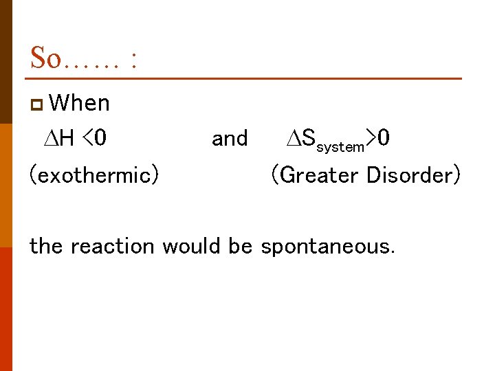 So…… : p When DH <0 (exothermic) and DSsystem>0 (Greater Disorder) the reaction would