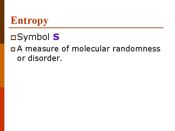 Entropy p Symbol p. A S measure of molecular randomness or disorder. 