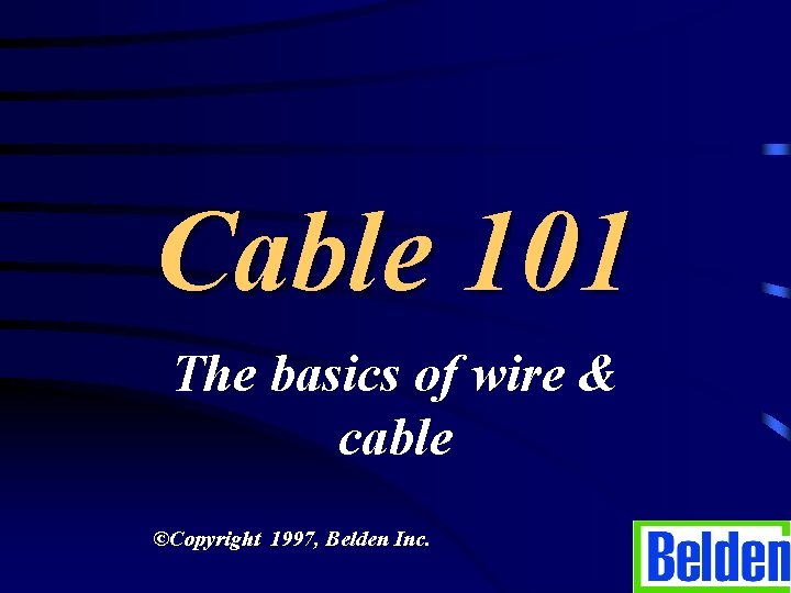 Cable 101 The basics of wire & cable ©Copyright 1997, Belden Inc. 