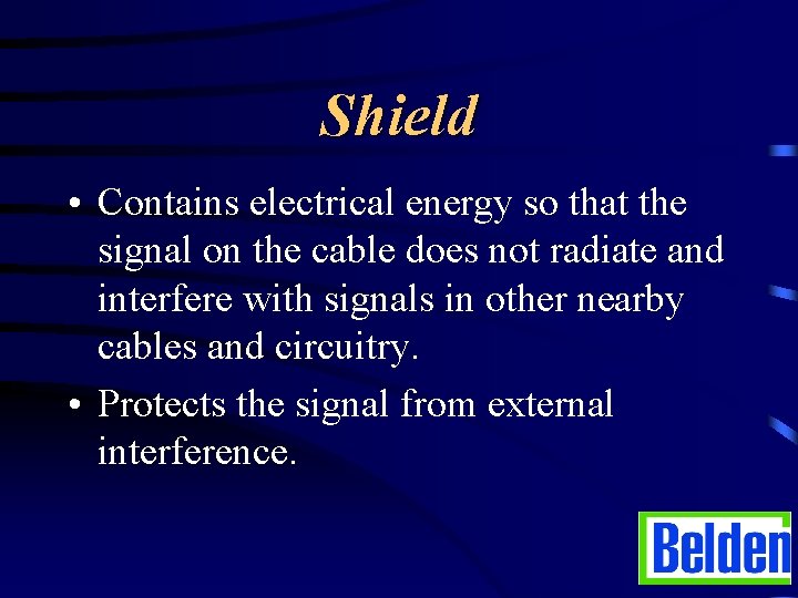 Shield • Contains electrical energy so that the signal on the cable does not