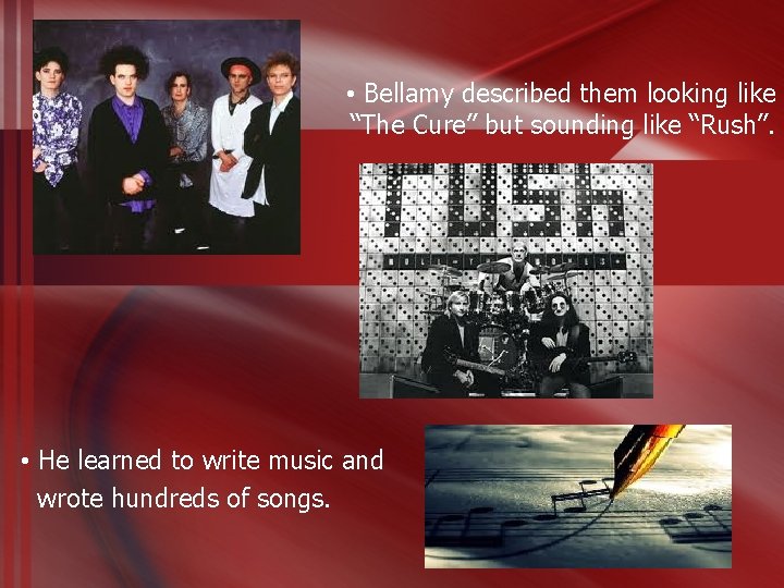  • Bellamy described them looking like “The Cure” but sounding like “Rush”. •
