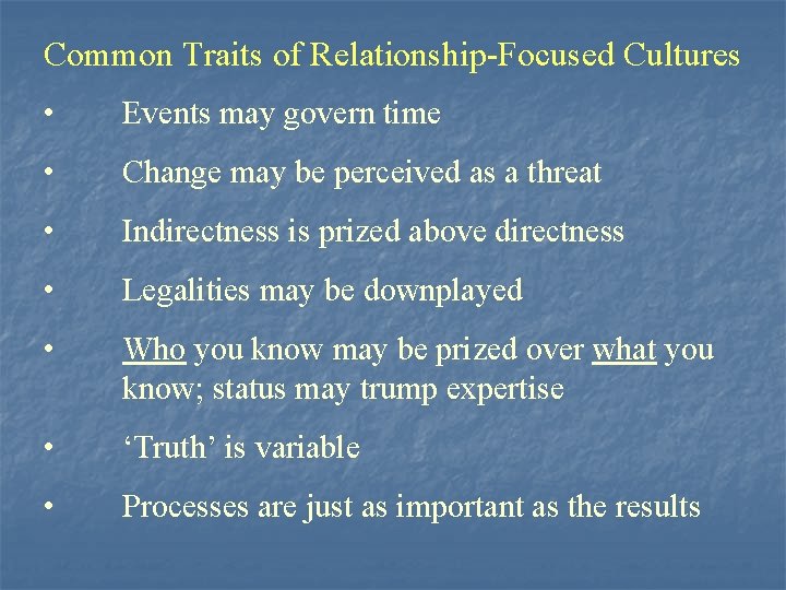 Common Traits of Relationship-Focused Cultures • Events may govern time • Change may be