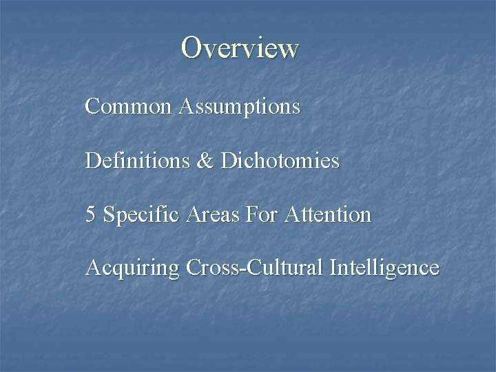 Overview Common Assumptions Definitions & Dichotomies 5 Specific Areas For Attention Acquiring Cross-Cultural Intelligence