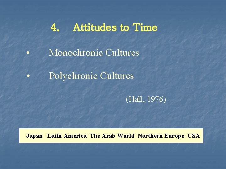 4. Attitudes to Time • Monochronic Cultures • Polychronic Cultures (Hall, 1976) Japan Latin