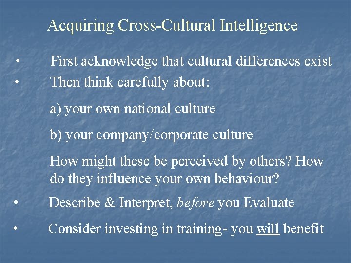 Acquiring Cross-Cultural Intelligence • • First acknowledge that cultural differences exist Then think carefully