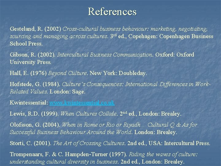 References Gesteland, R. (2002) Cross-cultural business behaviour: marketing, negotiating, sourcing and managing across cultures.