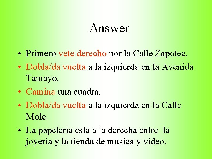 Answer • Primero vete derecho por la Calle Zapotec. • Dobla/da vuelta a la