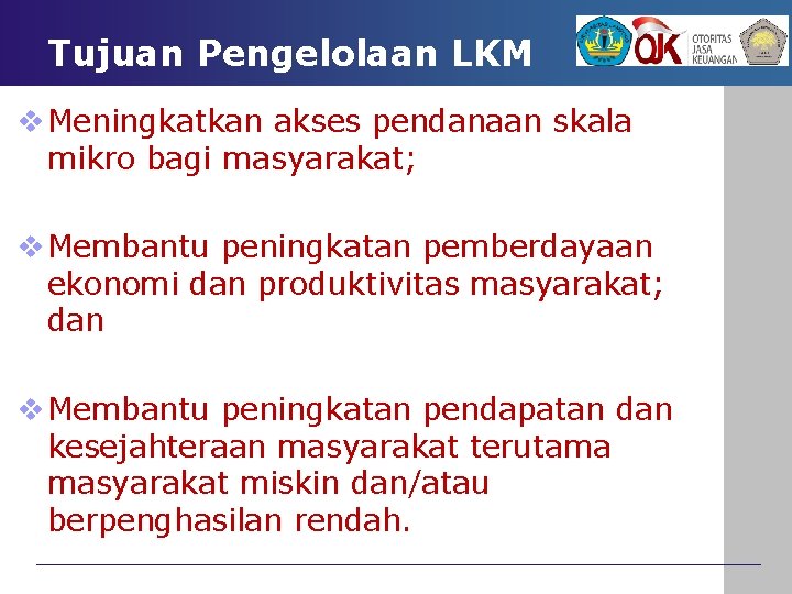 Tujuan Pengelolaan LKM v Meningkatkan akses pendanaan skala mikro bagi masyarakat; v Membantu peningkatan