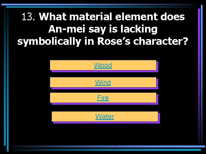 13. What material element does An-mei say is lacking symbolically in Rose’s character? Wood