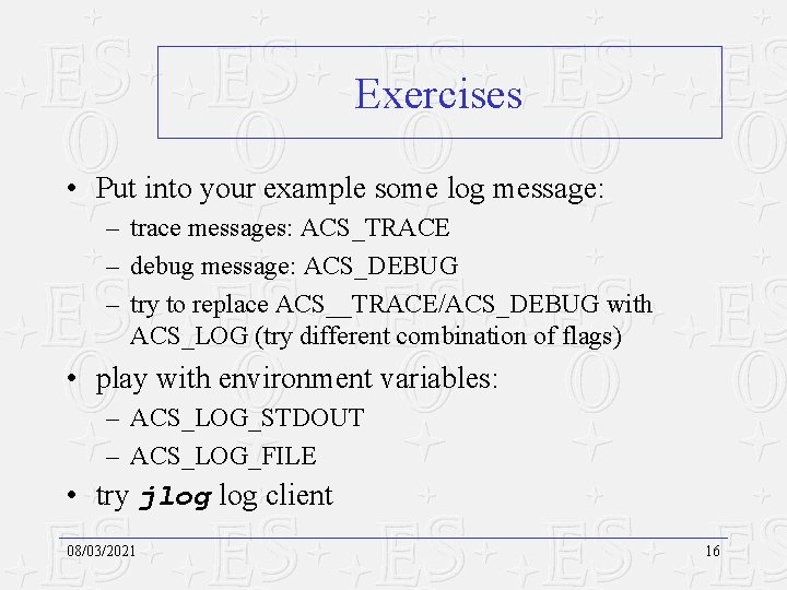 Exercises • Put into your example some log message: – trace messages: ACS_TRACE –