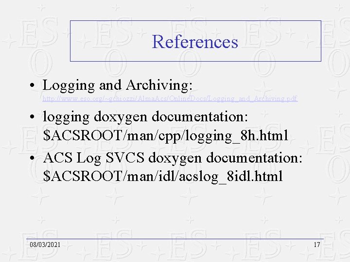 References • Logging and Archiving: http: //www. eso. org/~gchiozzi/Alma. Acs/Online. Docs/Logging_and_Archiving. pdf • logging