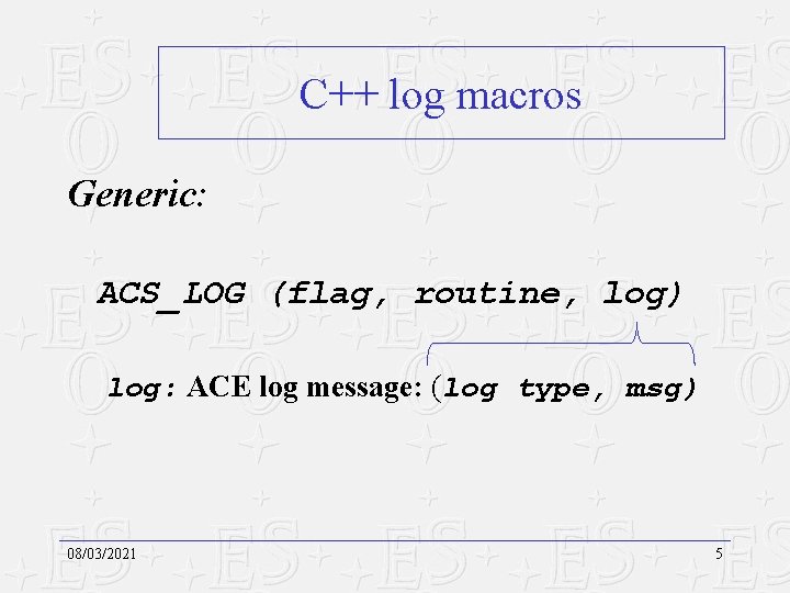 C++ log macros Generic: ACS_LOG (flag, routine, log) log: ACE log message: (log type,